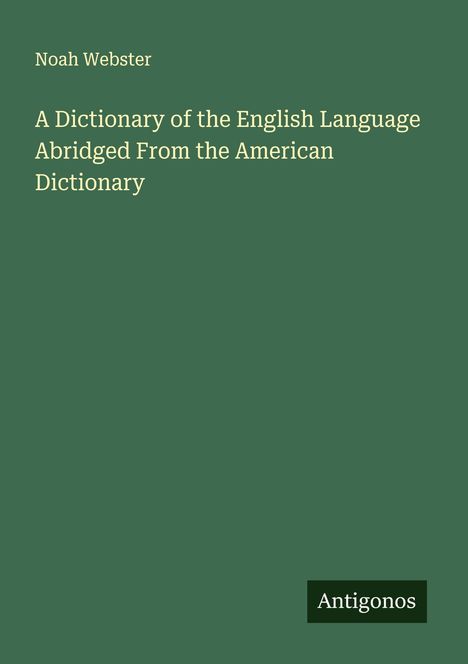 Noah Webster, A Dictionary of the English Language, Abridged From the American Dictionary. Grüner Hintergrund. Logo: Antigonos.