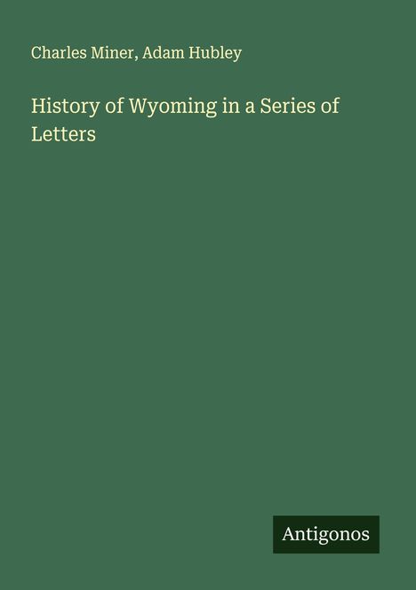 "Charles Miner, Adam Hubley, History of Wyoming in a Series of Letters". Grüner Hintergrund, Antigonos-Logo unten rechts.