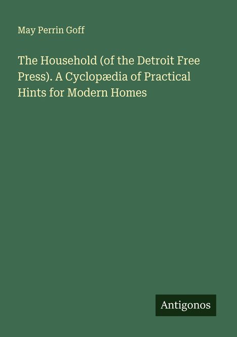 May Perrin Goff: The Household (of the Detroit Free Press). A Cyclopædia of Practical Hints for Modern Homes, Buch