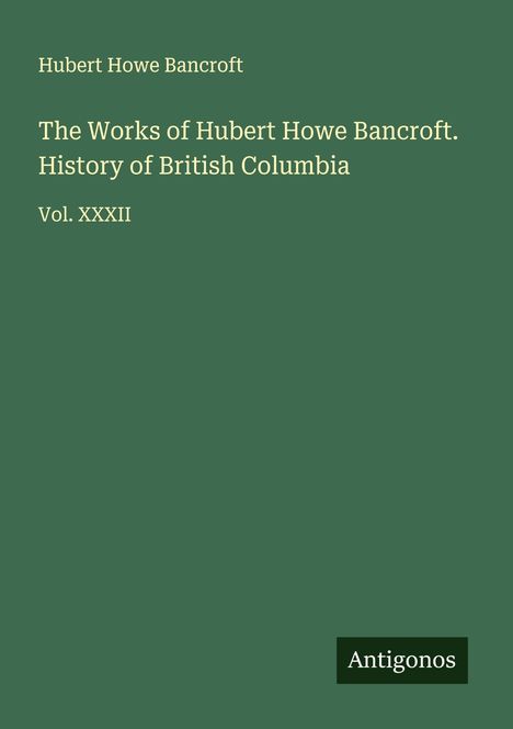 Hubert Howe Bancroft: The Works of Hubert Howe Bancroft. History of British Columbia, Buch