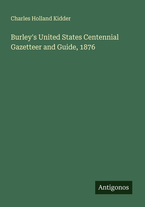 Charles Holland Kidder: Burley's United States Centennial Gazetteer and Guide, 1876, Buch