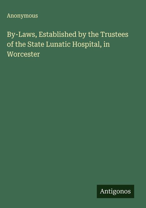 Anonymous: By-Laws, Established by the Trustees of the State Lunatic Hospital, in Worcester, Buch