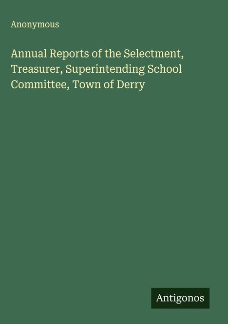Anonymous: Annual Reports of the Selectment, Treasurer, Superintending School Committee, Town of Derry, Buch