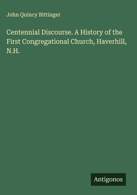 John Quincy Bittinger: Centennial Discourse. A History of the First Congregational Church, Haverhill, N.H., Buch
