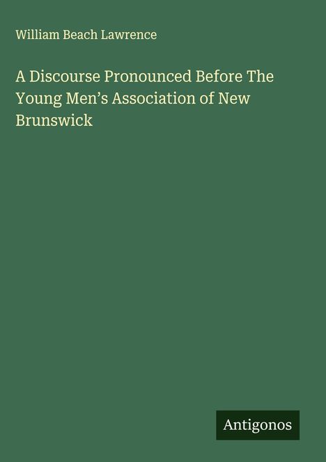 William Beach Lawrence: A Discourse Pronounced Before The Young Men's Association of New Brunswick, Buch