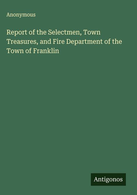Anonymous: Report of the Selectmen, Town Treasures, and Fire Department of the Town of Franklin, Buch