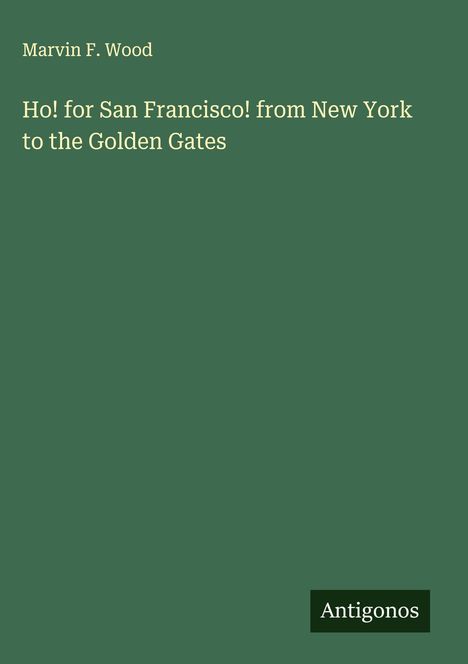 Marvin F. Wood: Ho! for San Francisco! from New York to the Golden Gates, Buch