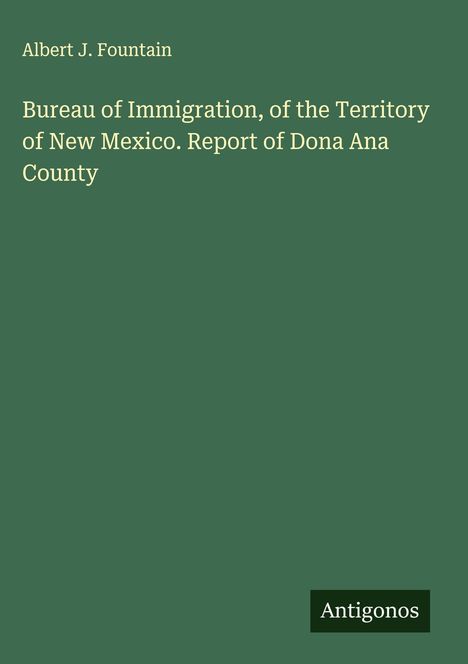 Albert J. Fountain: Bureau of Immigration, of the Territory of New Mexico. Report of Dona Ana County, Buch