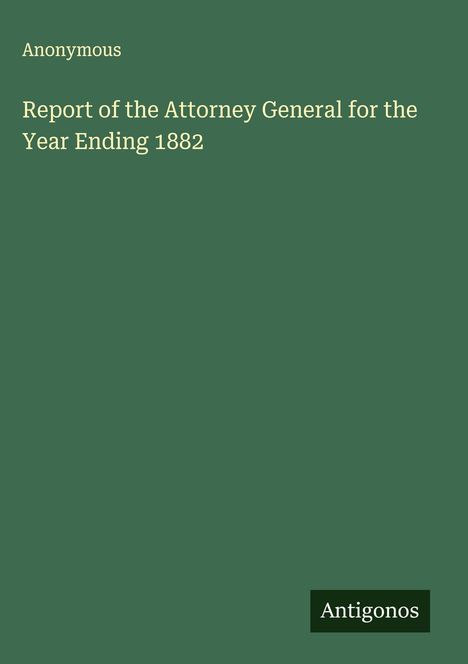 Anonymous: Report of the Attorney General for the Year Ending 1882, Buch