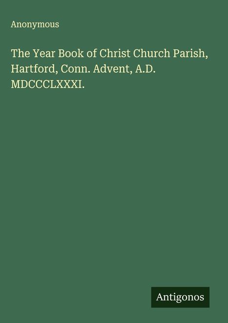 Anonymous: The Year Book of Christ Church Parish, Hartford, Conn. Advent, A.D. MDCCCLXXXI., Buch