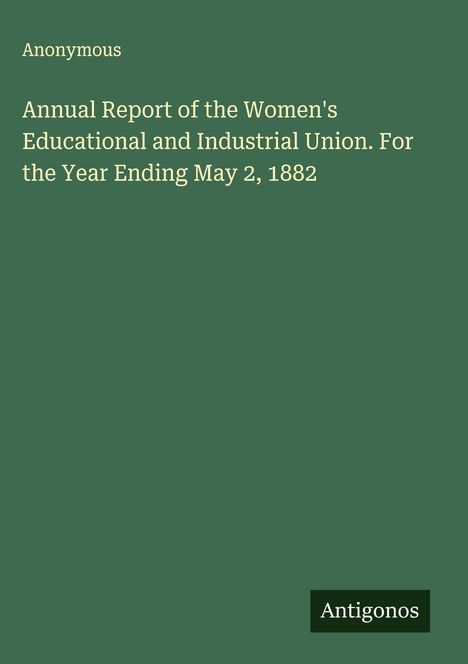 Anonymous: Annual Report of the Women's Educational and Industrial Union. For the Year Ending May 2, 1882, Buch