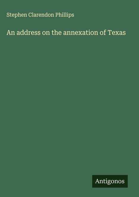 Stephen Clarendon Phillips: An address on the annexation of Texas, Buch