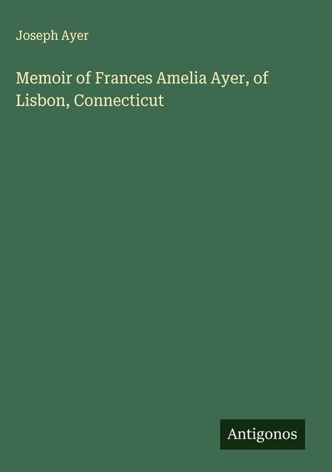 Joseph Ayer: Memoir of Frances Amelia Ayer, of Lisbon, Connecticut, Buch