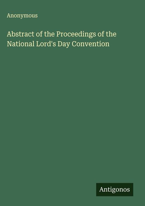 Anonymous: Abstract of the Proceedings of the National Lord's Day Convention, Buch