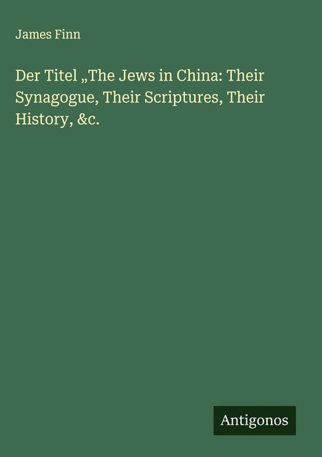James Finn (geb. 1959): Der Titel "The Jews in China: Their Synagogue, Their Scriptures, Their History, &c., Buch