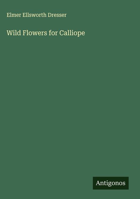 Elmer Ellsworth Dresser: Wild Flowers for Calliope, Buch