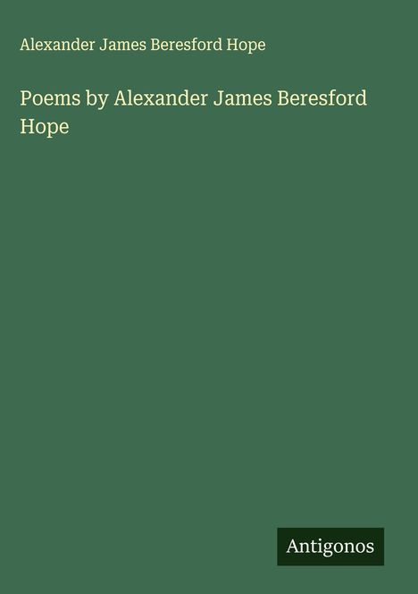 Alexander James Beresford Hope: Poems by Alexander James Beresford Hope, Buch