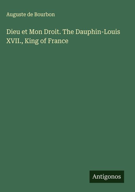 Auguste de Bourbon: Dieu et Mon Droit. The Dauphin-Louis XVII., King of France, Buch