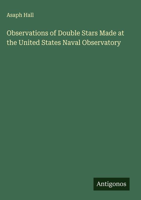 Asaph Hall: Observations of Double Stars Made at the United States Naval Observatory, Buch