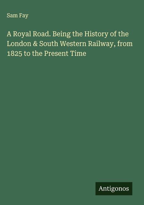 Sam Fay: A Royal Road. Being the History of the London & South Western Railway, from 1825 to the Present Time, Buch