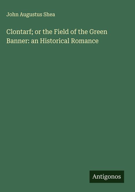 John Augustus Shea: Clontarf; or the Field of the Green Banner: an Historical Romance, Buch
