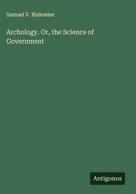 Samuel V. Blakeslee: Archology. Or, the Science of Government, Buch