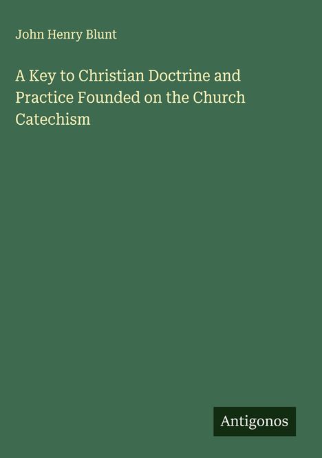 John Henry Blunt: A Key to Christian Doctrine and Practice Founded on the Church Catechism, Buch