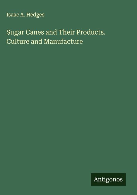 Isaac A. Hedges: Sugar Canes and Their Products. Culture and Manufacture, Buch