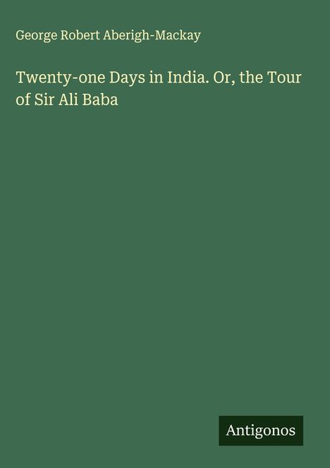 George Robert Aberigh-Mackay: Twenty-one Days in India. Or, the Tour of Sir Ali Baba, Buch