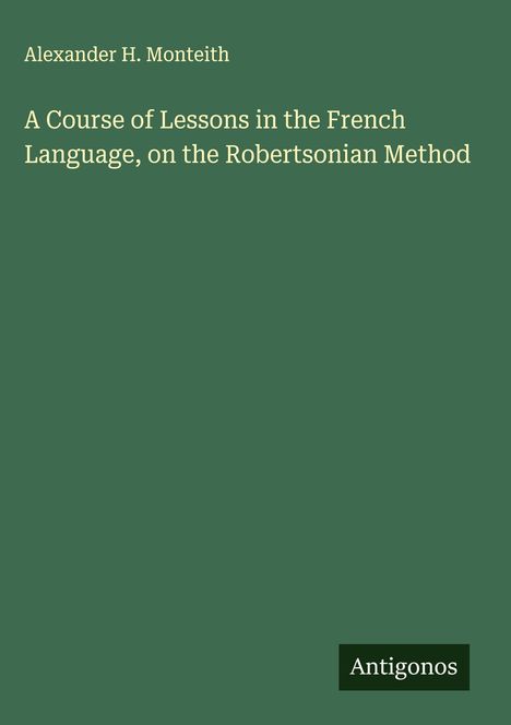 Alexander H. Monteith: A Course of Lessons in the French Language, on the Robertsonian Method, Buch
