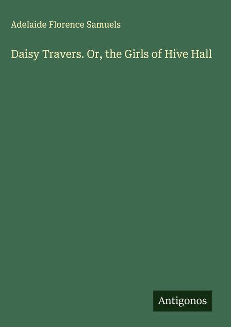 Adelaide Florence Samuels: Daisy Travers. Or, the Girls of Hive Hall, Buch