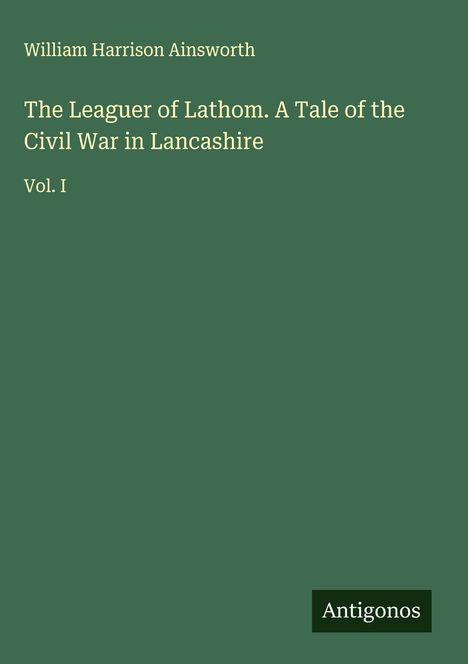 William Harrison Ainsworth: The Leaguer of Lathom. A Tale of the Civil War in Lancashire, Buch
