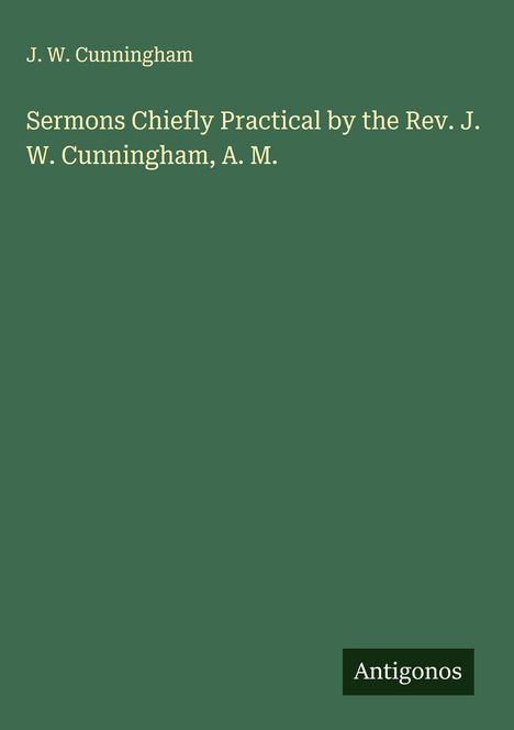 J. W. Cunningham: Sermons Chiefly Practical by the Rev. J. W. Cunningham, A. M., Buch