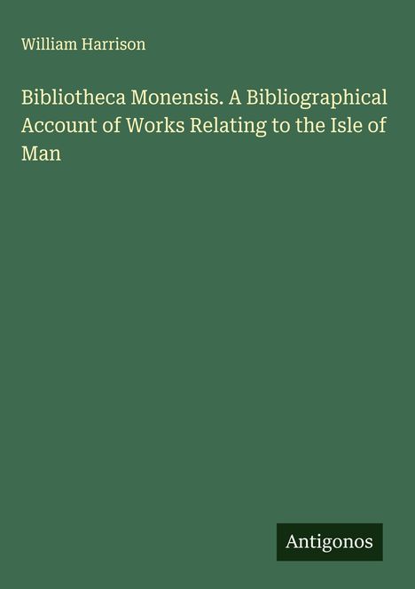 William Harrison: Bibliotheca Monensis. A Bibliographical Account of Works Relating to the Isle of Man, Buch