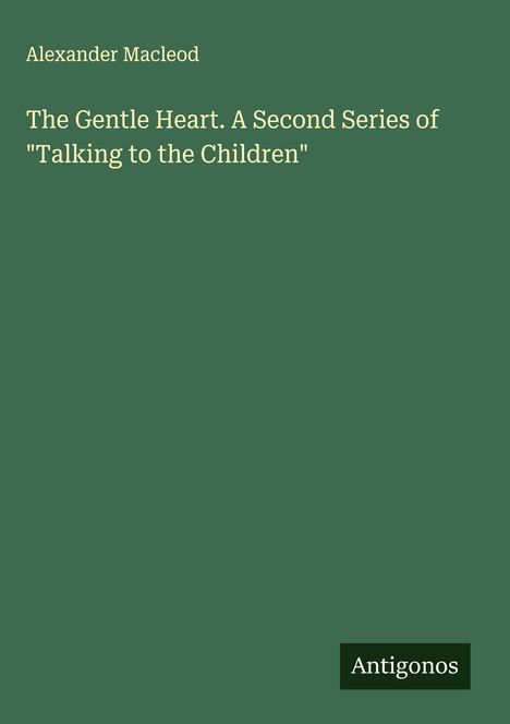 Alexander Macleod: The Gentle Heart. A Second Series of "Talking to the Children", Buch