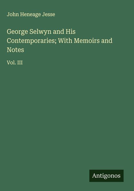 John Heneage Jesse: George Selwyn and His Contemporaries; With Memoirs and Notes, Buch