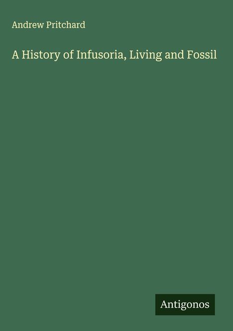Andrew Pritchard: A History of Infusoria, Living and Fossil, Buch