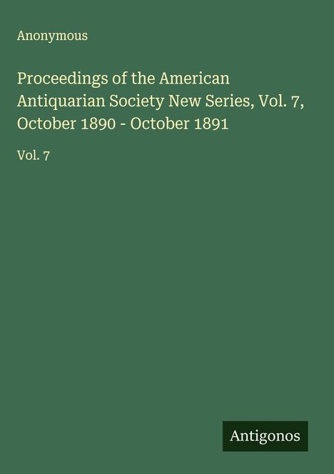 Anonymous: Proceedings of the American Antiquarian Society New Series, Vol. 7, October 1890 - October 1891, Buch
