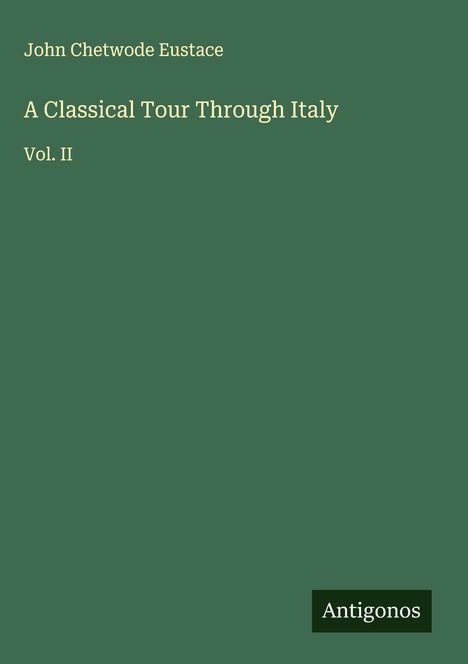 Text: "John Chetwode Eustace, A Classical Tour Through Italy, Vol. II." Unten rechts: "Antigonos". Hintergrund grün.