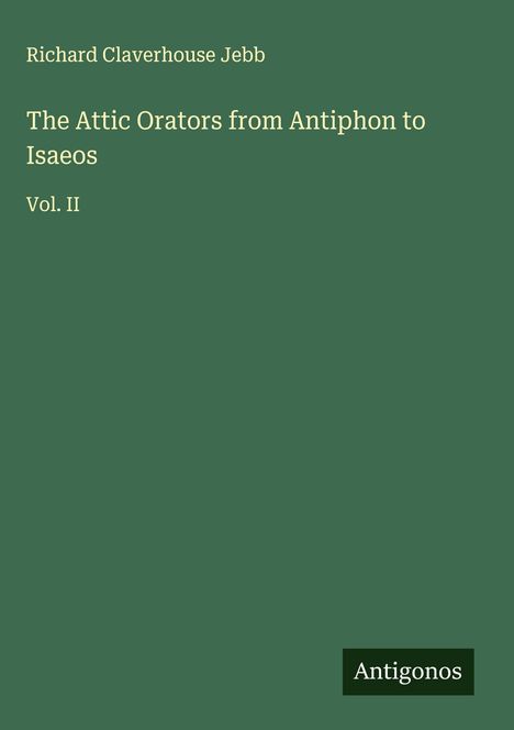 Richard Claverhouse Jebb: The Attic Orators from Antiphon to Isaeos, Buch
