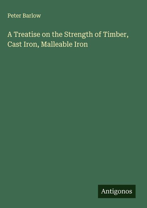 Peter Barlow: A Treatise on the Strength of Timber, Cast Iron, Malleable Iron, Buch