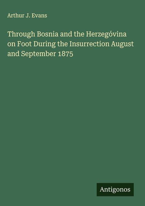 Arthur J. Evans: Through Bosnia and the Herzegóvina on Foot During the Insurrection August and September 1875, Buch