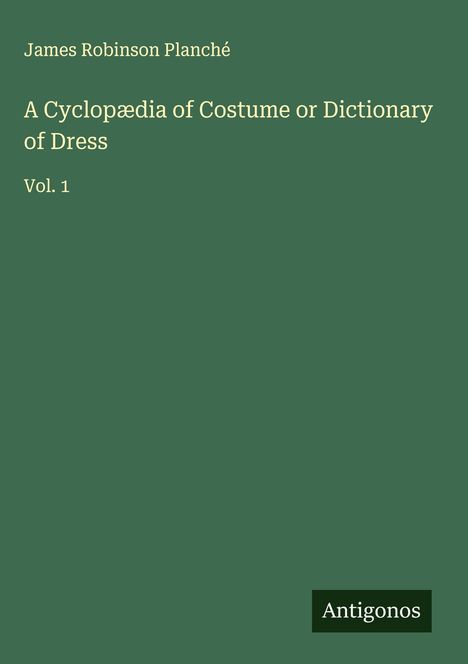 James Robinson Planché: A Cyclopædia of Costume or Dictionary of Dress, Buch