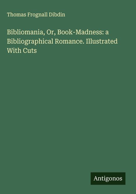 Thomas Frognall Dibdin: Bibliomania, Or, Book-Madness: a Bibliographical Romance. Illustrated With Cuts, Buch