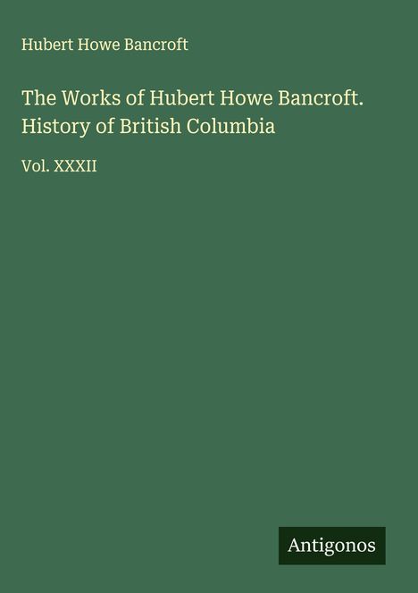 Hubert Howe Bancroft: The Works of Hubert Howe Bancroft. History of British Columbia, Buch