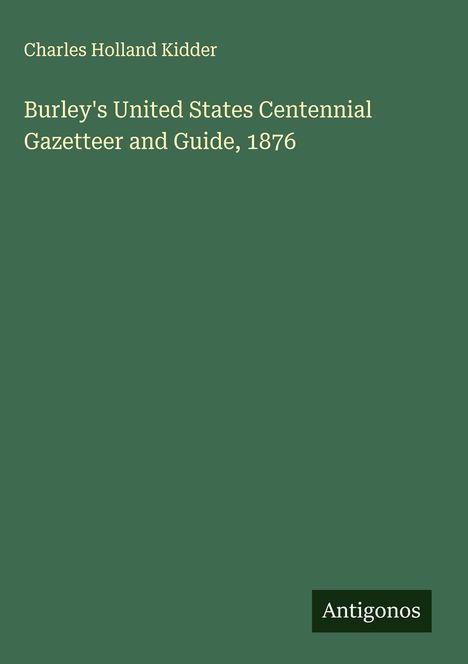 Charles Holland Kidder: Burley's United States Centennial Gazetteer and Guide, 1876, Buch