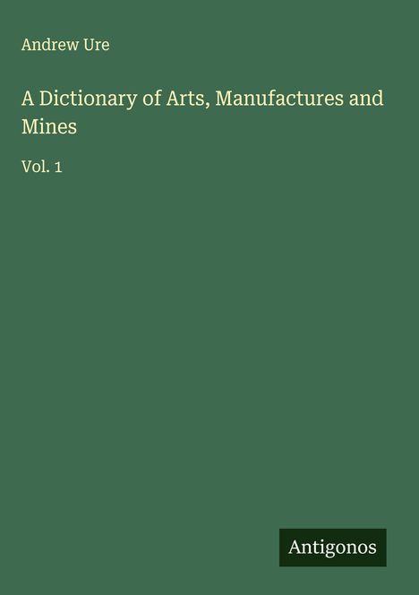 Andrew Ure: A Dictionary of Arts, Manufactures and Mines, Buch