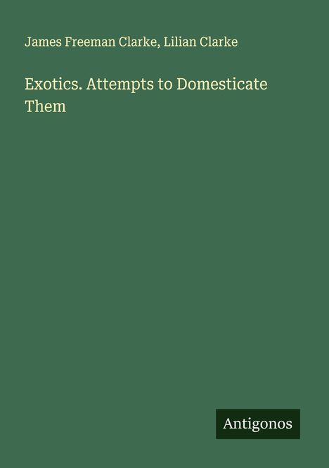James Freeman Clarke: Exotics. Attempts to Domesticate Them, Buch