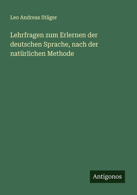 Leo Andreas Stäger: Lehrfragen zum Erlernen der deutschen Sprache, nach der natürlichen Methode, Buch