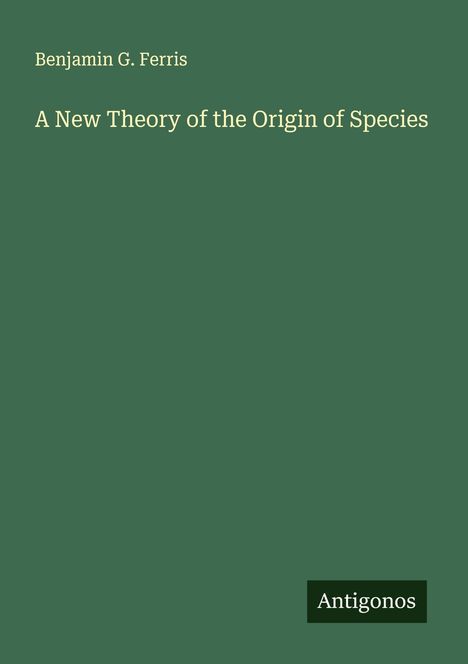 Benjamin G. Ferris: A New Theory of the Origin of Species, Buch